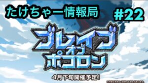 たけちゃー情報局#22−ブレイブオブポコロンが楽しみすぎる！−【ポコダン】